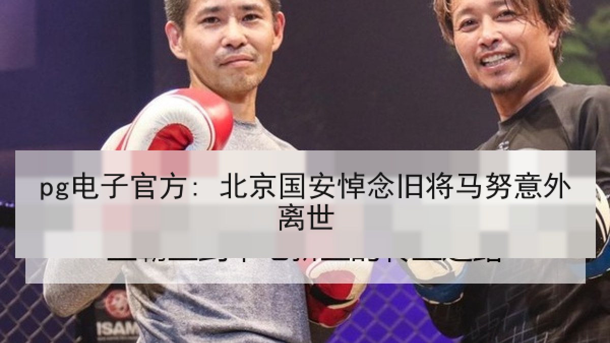 pg电子官方: 北京国安悼念旧将马努意外离世