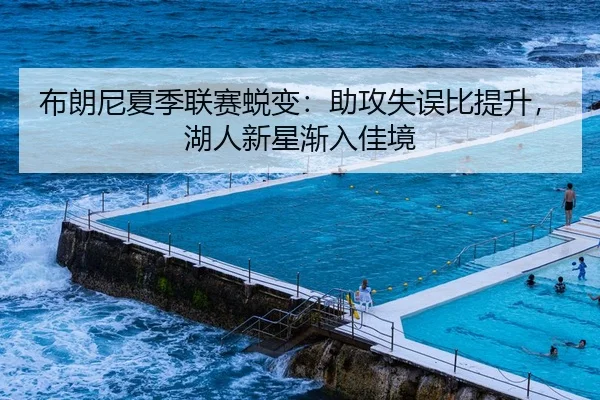 布朗尼夏季联赛蜕变：助攻失误比提升，湖人新星渐入佳境