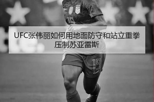 UFC张伟丽如何用地面防守和站立重拳压制苏亚雷斯