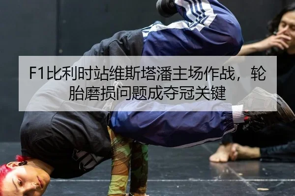F1比利时站维斯塔潘主场作战，轮胎磨损问题成夺冠关键