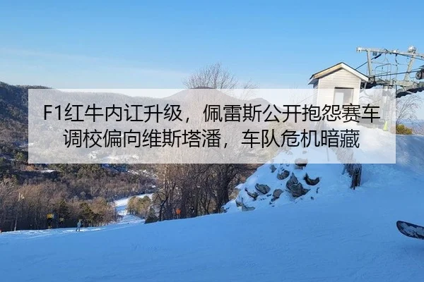 F1红牛内讧升级，佩雷斯公开抱怨赛车调校偏向维斯塔潘，车队危机暗藏