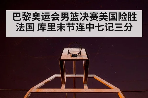 巴黎奥运会男篮决赛美国险胜法国 库里末节连中七记三分