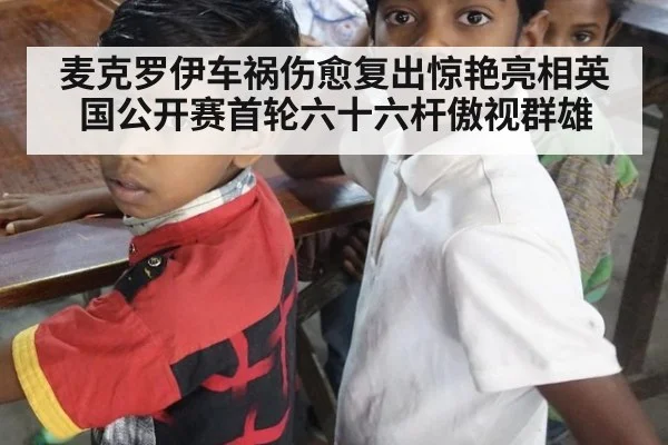 麦克罗伊车祸伤愈复出惊艳亮相英国公开赛首轮六十六杆傲视群雄