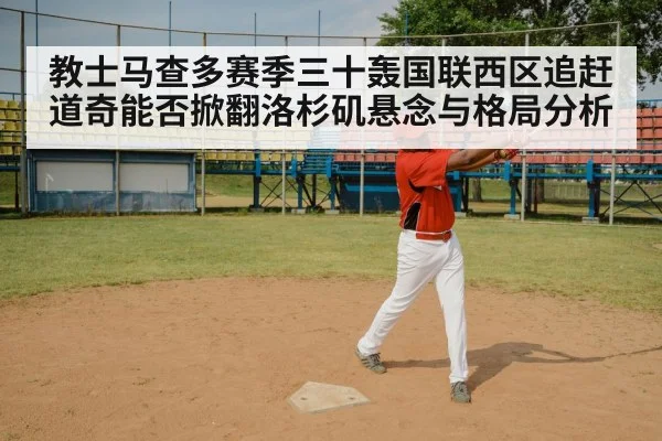 教士马查多赛季三十轰国联西区追赶道奇能否掀翻洛杉矶悬念与格局分析