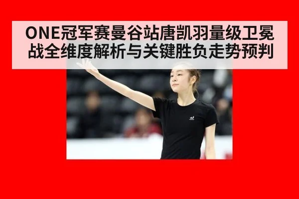 ONE冠军赛曼谷站唐凯羽量级卫冕战全维度解析与关键胜负走势预判
