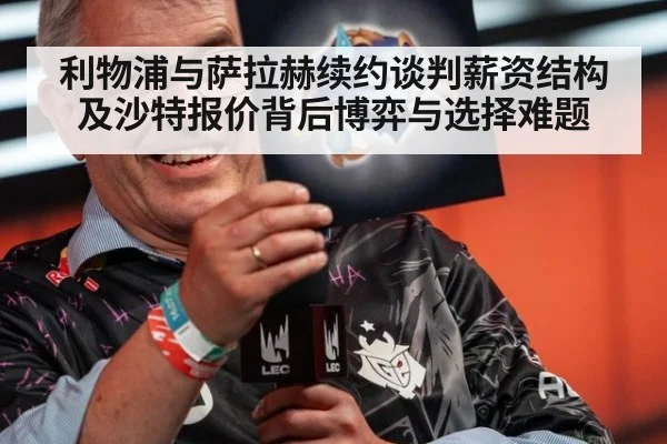 利物浦与萨拉赫续约谈判薪资结构及沙特报价背后博弈与选择难题